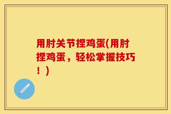 用肘关节捏鸡蛋(用肘捏鸡蛋，轻松掌握技巧！)