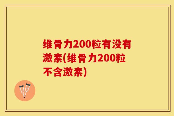 维骨力200粒有没有激素(维骨力200粒不含激素)