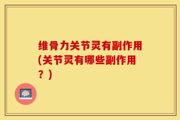 维骨力关节灵有副作用(关节灵有哪些副作用？)