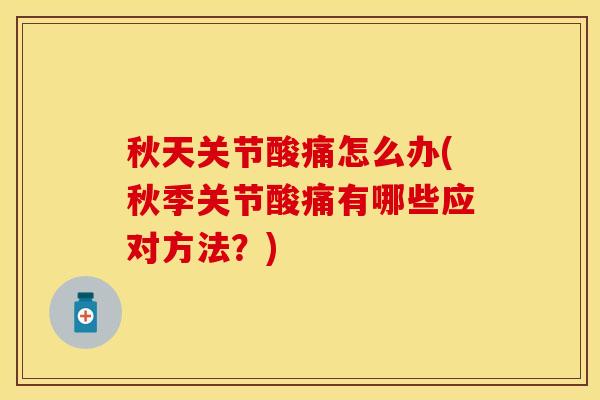 秋天关节酸痛怎么办(秋季关节酸痛有哪些应对方法？)