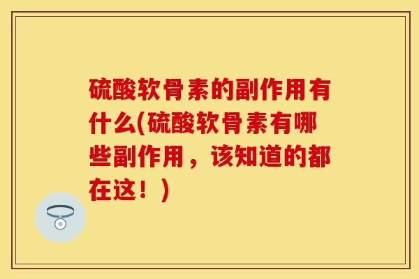 硫酸软骨素的副作用有什么(硫酸软骨素有哪些副作用，该知道的都在这！)