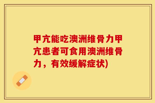 甲亢能吃澳洲维骨力甲亢患者可食用澳洲维骨力，有效缓解症状)