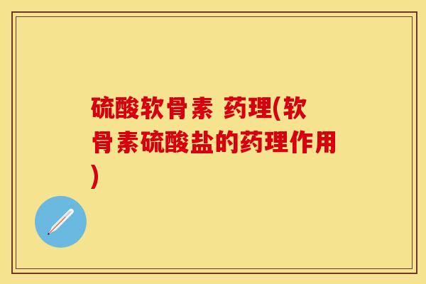 硫酸软骨素 药理(软骨素硫酸盐的药理作用)
