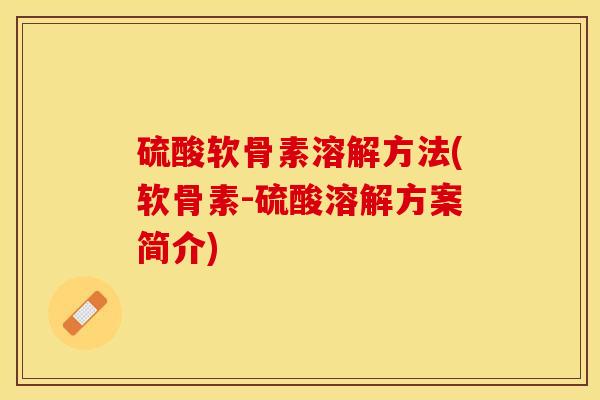 硫酸软骨素溶解方法(软骨素-硫酸溶解方案简介)