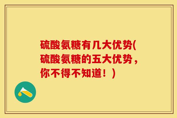 硫酸氨糖有几大优势(硫酸氨糖的五大优势，你不得不知道！)