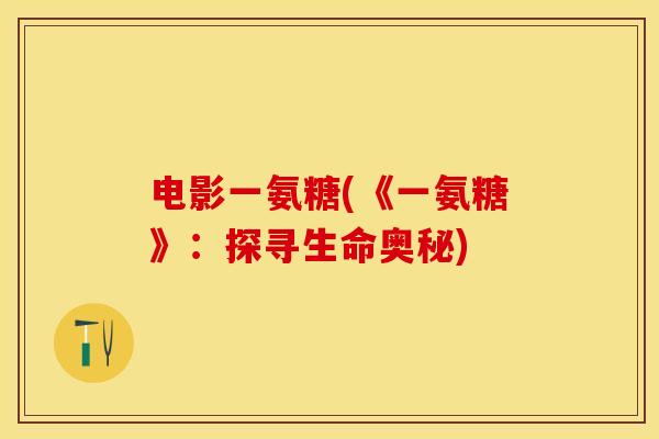 电影一氨糖(《一氨糖》：探寻生命奥秘)