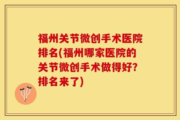 福州关节微创手术医院排名(福州哪家医院的关节微创手术做得好？排名来了)