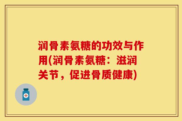 润骨素氨糖的功效与作用(润骨素氨糖：滋润关节，促进骨质健康)-第1张图片-关节保镖