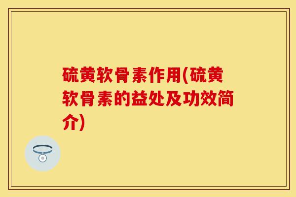 硫黄软骨素作用(硫黄软骨素的益处及功效简介)