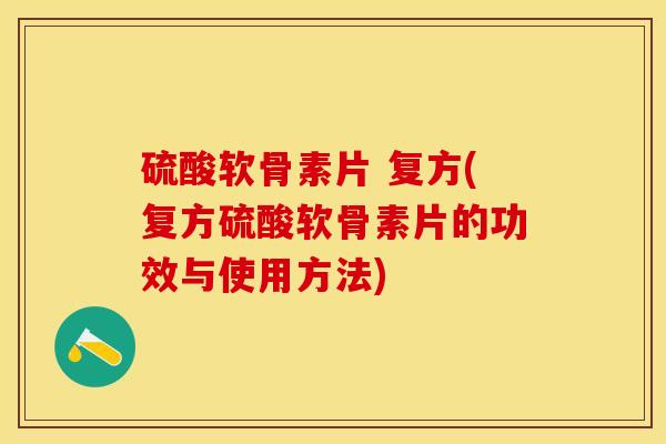 硫酸软骨素片 复方(复方硫酸软骨素片的功效与使用方法)
