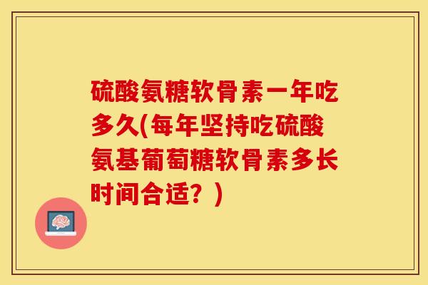 硫酸氨糖软骨素一年吃多久(每年坚持吃硫酸氨基葡萄糖软骨素多长时间合适？)