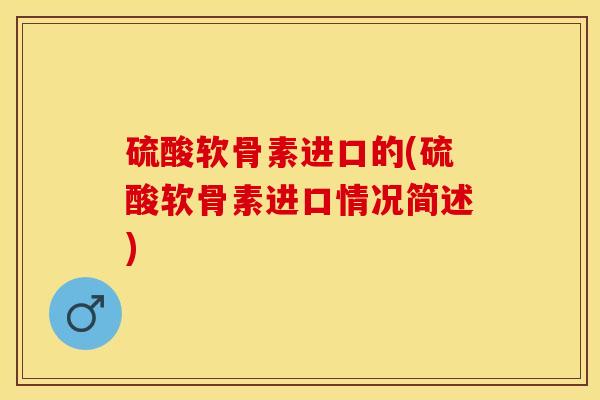 硫酸软骨素进口的(硫酸软骨素进口情况简述)