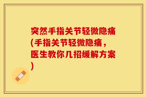 突然手指关节轻微隐痛(手指关节轻微隐痛，医生教你几招缓解方案)