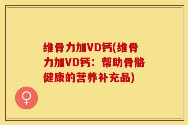 维骨力加VD钙(维骨力加VD钙：帮助骨骼健康的营养补充品)