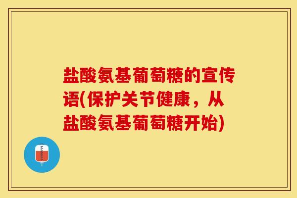 盐酸氨基葡萄糖的宣传语(保护关节健康，从盐酸氨基葡萄糖开始)