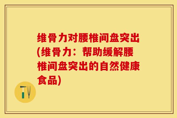 维骨力对腰椎间盘突出(维骨力:帮助缓解腰椎间盘突出的自然健康食品)-第1张图片-关节保镖 维骨力对腰椎间盘突出(维骨力:帮助缓解腰椎间盘突出的自然健康食品)-第1张图片-关节保镖