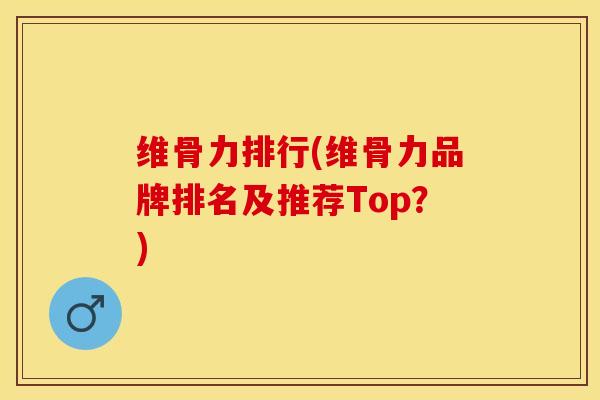 维骨力排行(维骨力品牌排名及推荐Top？)