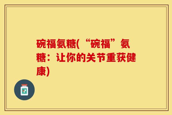 碗福氨糖(“碗福”氨糖：让你的关节重获健康)