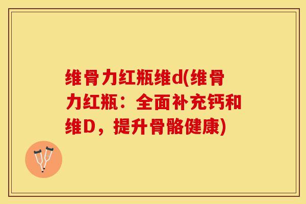 维骨力红瓶维d(维骨力红瓶：全面补充钙和维D，提升骨骼健康)
