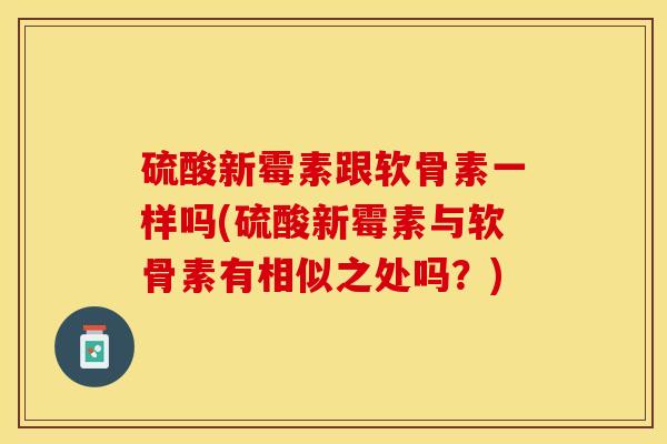 硫酸新霉素跟软骨素一样吗(硫酸新霉素与软骨素有相似之处吗？)