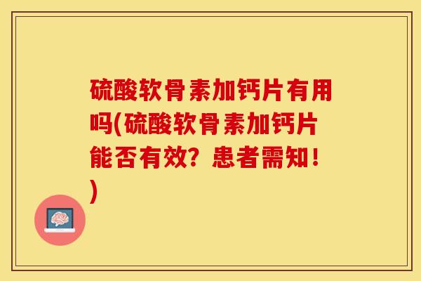硫酸软骨素加钙片有用吗(硫酸软骨素加钙片能否有效？患者需知！)
