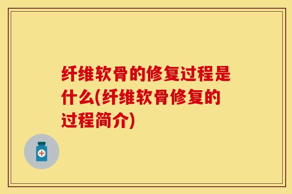 纤维软骨的修复过程是什么(纤维软骨修复的过程简介)