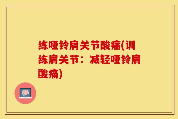 练哑铃肩关节酸痛(训练肩关节：减轻哑铃肩酸痛)