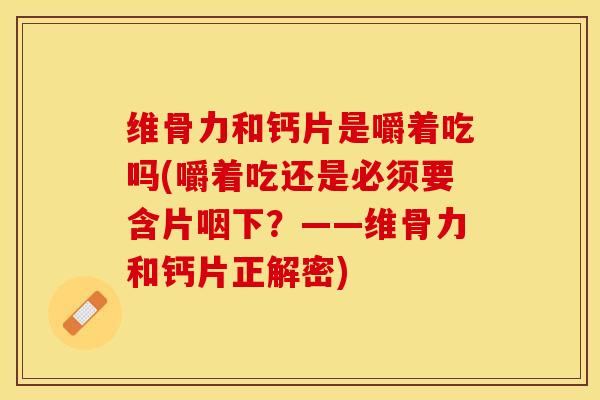 维骨力和钙片是嚼着吃吗(嚼着吃还是必须要含片咽下？——维骨力和钙片正解密)