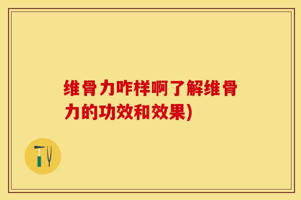 维骨力咋样啊了解维骨力的功效和效果)