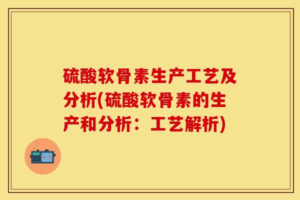 硫酸软骨素生产工艺及分析(硫酸软骨素的生产和分析：工艺解析)