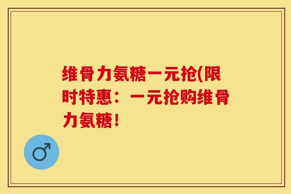 维骨力氨糖一元抢(限时特惠：一元抢购维骨力氨糖！
