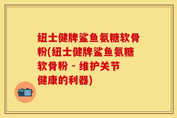 纽士健牌鲨鱼氨糖软骨粉(纽士健牌鲨鱼氨糖软骨粉 - 维护关节健康的利器)