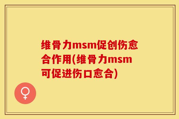 维骨力msm促创伤愈合作用(维骨力msm可促进伤口愈合)