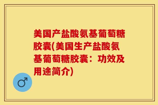 美国产盐酸氨基葡萄糖胶囊(美国生产盐酸氨基葡萄糖胶囊：功效及用途简介)