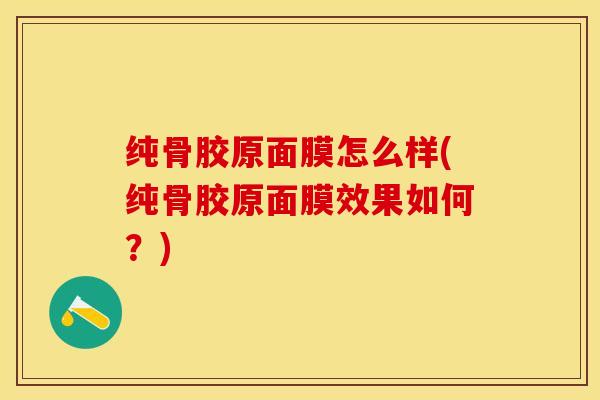 纯骨胶原面膜怎么样(纯骨胶原面膜效果如何？)