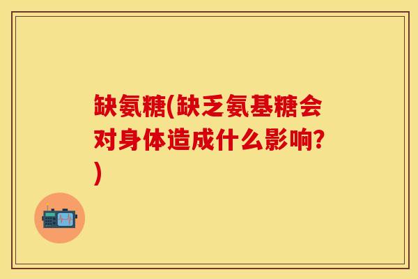缺氨糖(缺乏氨基糖会对身体造成什么影响？)