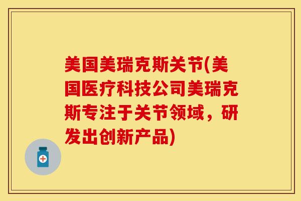 美国美瑞克斯关节(美国医疗科技公司美瑞克斯专注于关节领域，研发出创新产品)