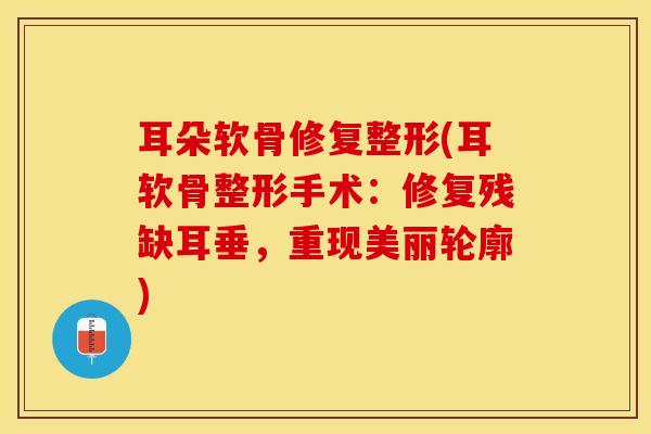 耳朵软骨修复整形(耳软骨整形手术：修复残缺耳垂，重现美丽轮廓)