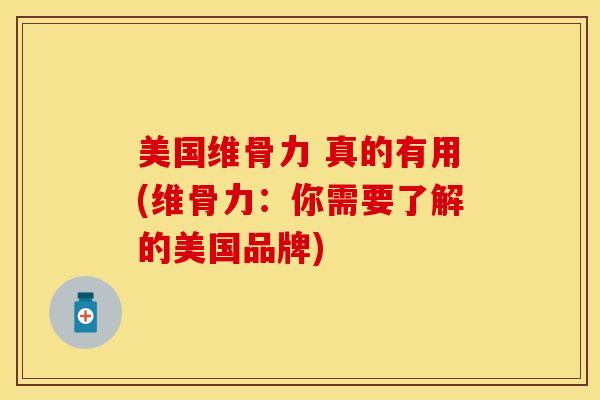 美国维骨力 真的有用(维骨力：你需要了解的美国品牌)