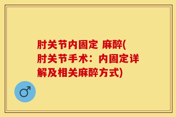 肘关节内固定 麻醉(肘关节手术：内固定详解及相关麻醉方式)