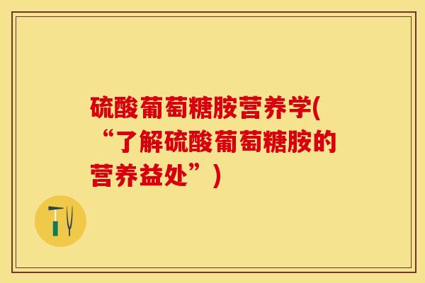 硫酸葡萄糖胺营养学(“了解硫酸葡萄糖胺的营养益处”)