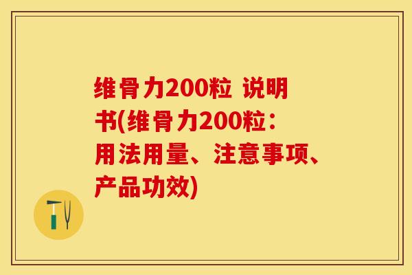 维骨力200粒 说明书(维骨力200粒：用法用量、注意事项、产品功效)