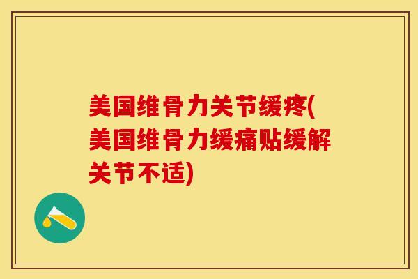 美国维骨力关节缓疼(美国维骨力缓痛贴缓解关节不适)