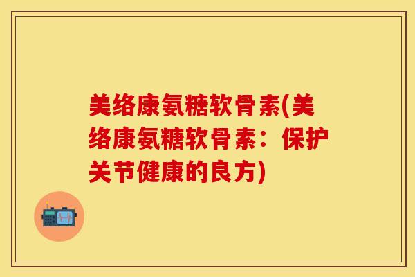 美络康氨糖软骨素(美络康氨糖软骨素：保护关节健康的良方)