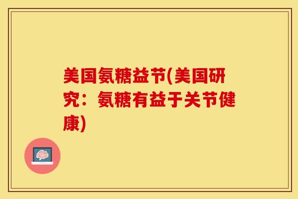 美国氨糖益节(美国研究：氨糖有益于关节健康)