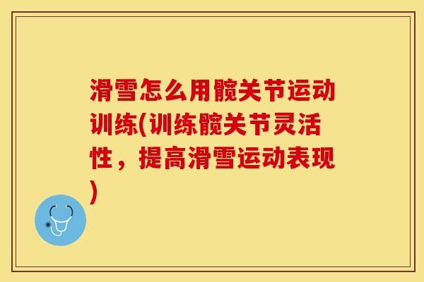 滑雪怎么用髋关节运动训练(训练髋关节灵活性，提高滑雪运动表现)
