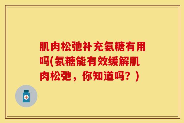 肌肉松弛补充氨糖有用吗(氨糖能有效缓解肌肉松弛，你知道吗？)