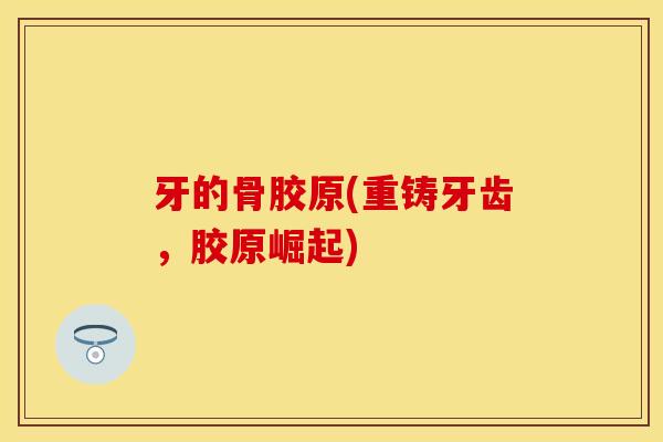 牙的骨胶原(重铸牙齿，胶原崛起)