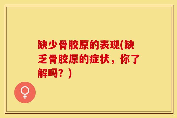 缺少骨胶原的表现(缺乏骨胶原的症状，你了解吗？)