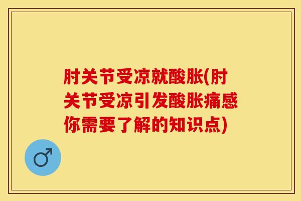 肘关节受凉就酸胀(肘关节受凉引发酸胀痛感你需要了解的知识点)